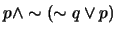 $p \wedge \sim (\sim q \vee p)$