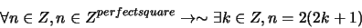 \begin{displaymath}\forall n \in Z, n \in Z^{perfectsquare} \rightarrow \sim \exists k \in Z, n = 2(2k + 1)\end{displaymath}