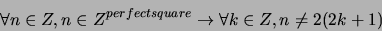 \begin{displaymath}\forall n \in Z, n \in Z^{perfectsquare} \rightarrow \forall k \in Z, n \neq 2(2k + 1)\end{displaymath}