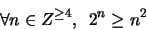 \begin{displaymath}
\forall n \in Z^{\geq 4}, \,\,\, 2^n \geq n^2
\end{displaymath}