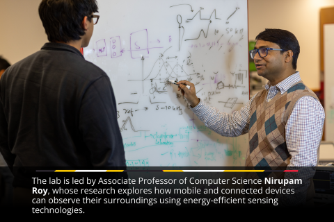 The lab is led by Associate Professor of Computer Science Nirupam Roy, whose research explores how mobile and connected devices can observe their surroundings using energy-efficient sensing technologies.