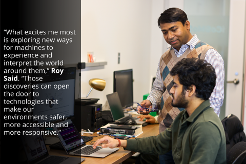 "What excites me most is exploring new ways for machines to experience and interpret the world around them," Roy Said. "Those discoveries can open the door to technologies that make our environments safer, more accessible and more responsive."