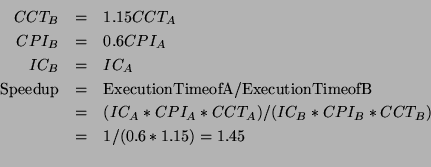 \begin{eqnarray*}
CCT_B &=& 1.15 CCT_A\\
CPI_B &=& 0.6 CPI_A\\
IC_B &=& IC_A\\...
...C_A*CPI_A*CCT_A)/(IC_B*CPI_B*CCT_B)\\
& =& 1/(0.6*1.15)=1.45\\
\end{eqnarray*}