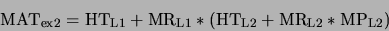 \begin{displaymath}{\rm MAT_{\rm ex2}} = {\rm HT_{\rm L1}} + {\rm MR_{\rm L1}} *
({\rm HT_{\rm L2}} + {\rm MR_{\rm L2}}* {\rm MP_{\rm L2}})\end{displaymath}
