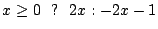 $x \geq 0 \ \ ? \ \ 2x : -2x-1$